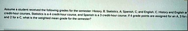 assume a student received the following prades for the semester history b statistics a sponsh c and english c heutory and english ar credishour courses statulics is a 4 credithour course and 04575