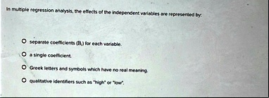 in multiple regression analysis the effects of the independent variables are represented by o separate coefficients bi for each variable o a single coefficient o greek letters and symbols w 95135