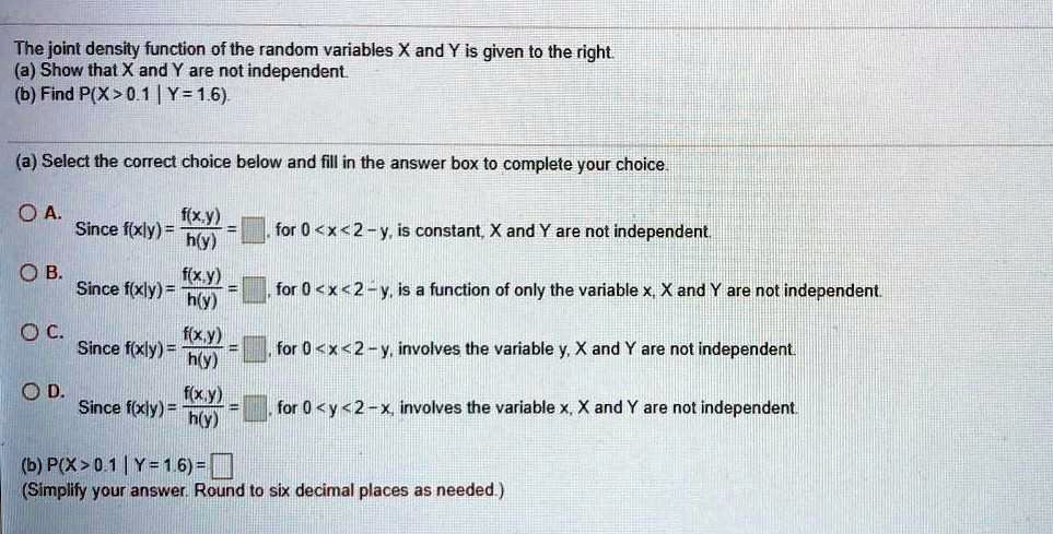 the joint density function of the random variables x and y is given to the right a show that x and y are not independent b find px01 y16 a select the correct choice below and fill in the ans 06727