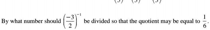 By what number should ((-3)/(2))^-1 be divided so that the quotient may be equal to (1)/(6)?