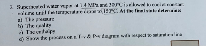 SOLVED: 2. Superheated Water Vapor At 1.4 MPa And 300C Is Allowed To ...