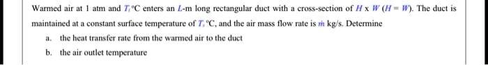 take mass flow rate 045 mslength l 7 mhw 025 mti 38c ts 20c warmed air at 1 atm and tc enters an l m long rectangular duct with a cross section of h x wh w the duct is maintained at a consta 57036