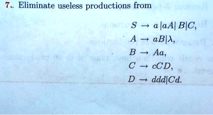 7. Eliminate useless productions from
S -> a|aA|B|C,
A -> aB|?,
B -> Aa,
C -> cCD,
D -> ddd|Cd.
