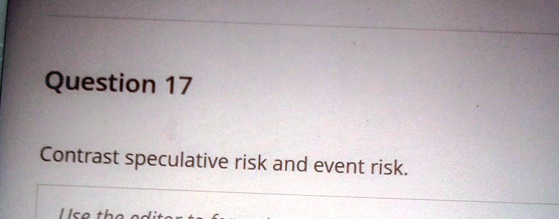 Question 17

Contrast speculative risk and event risk.