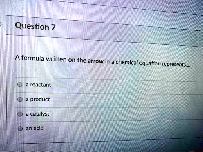 solved-question-7-formula-written-on-the-arrow-in-a-chemical-equation