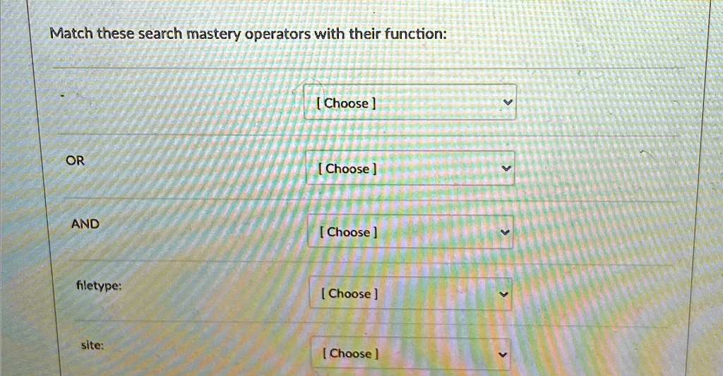 Match these search mastery operators with their function:
-
OR
AND
filetype:
site:
[Choose]
[Choose]
[Choose]
[Choose]
[Choose]