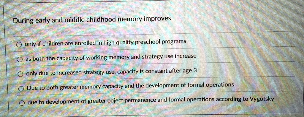 during early and middle childhood memory improves only if children are enrolled in high quality preschool programs as both the capacity of working memory and strategy use increase only due t 94839
