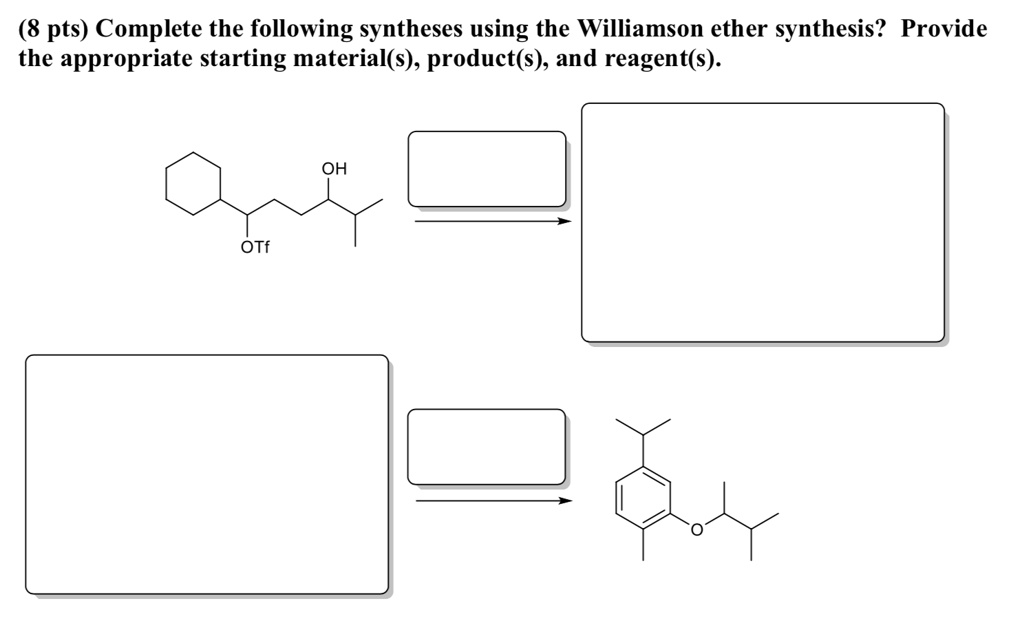(8 pts) Complete the following syntheses using the Williamson ether synthesis? Provide the appropriate starting material(s), product(s), and reagent(s).