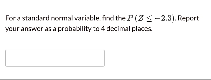 For a standard normal variable, find the P(Z leq -2.3). Report your answer as a probability to 4 decimal places.