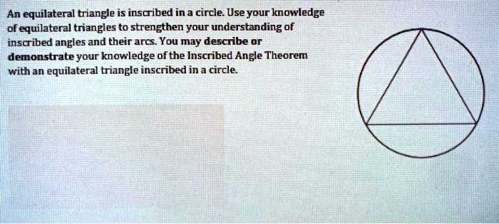 An equilateral triangle is inscribed in a circle. Use your knowledge of equilateral triangles to strengthen your understanding of inscribed angles and their arcs. You may describe or demonstrate your knowledge of the Inscribed Angle Theorem with an equilateral triangle inscribed in a circle.