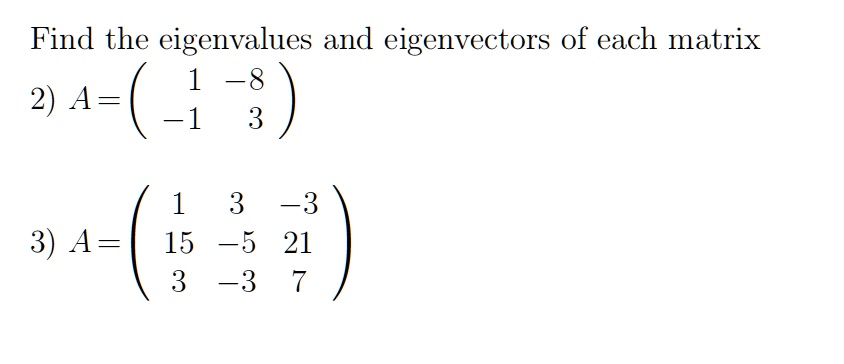 Find the eigenvalues and eigenvectors of each matrix
2) A = eginpmatrix 1     -8  -1     3 endpmatrix
3) A = eginpmatrix 1     3     -3  15     -5     21  3     -3     7 endpmatrix