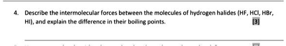 Describe the intermolecular forces between the molecules of hydrogen halides (HF, HCl, HBr, HI), and explain the difference in their boiling points.