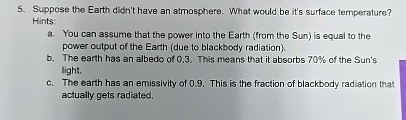 5 suppose the earth didnt have an atmosphere what would be its surface temperature hints a you can assume that the power into the earth from the sun is equal to the power output of the earth 47633