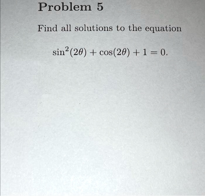 Problem 5
Find all solutions to the equation
sin^2(2θ) + cos(2θ) + 1 = 0.