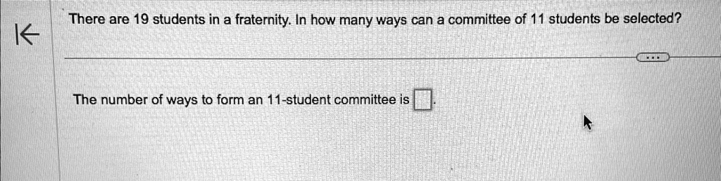 there are 19 students in a fraternity in how many ways can a committee of 11 students be selected the number of ways to form an 11 student committee is there are 19 students in a fraternity  54875