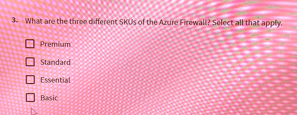 3. What are the three different SKUs of the Azure Firewall? Select all that apply.
Premium
Standard
Essential
Basic