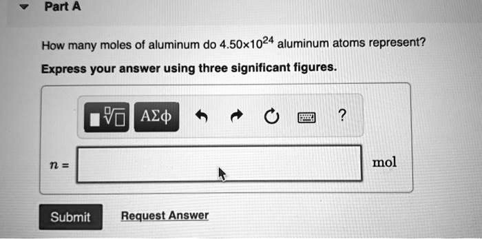 Part A

How many moles of aluminum do 4.50×10^24 aluminum atoms represent?

Express your answer using three significant figures.

n = mol
