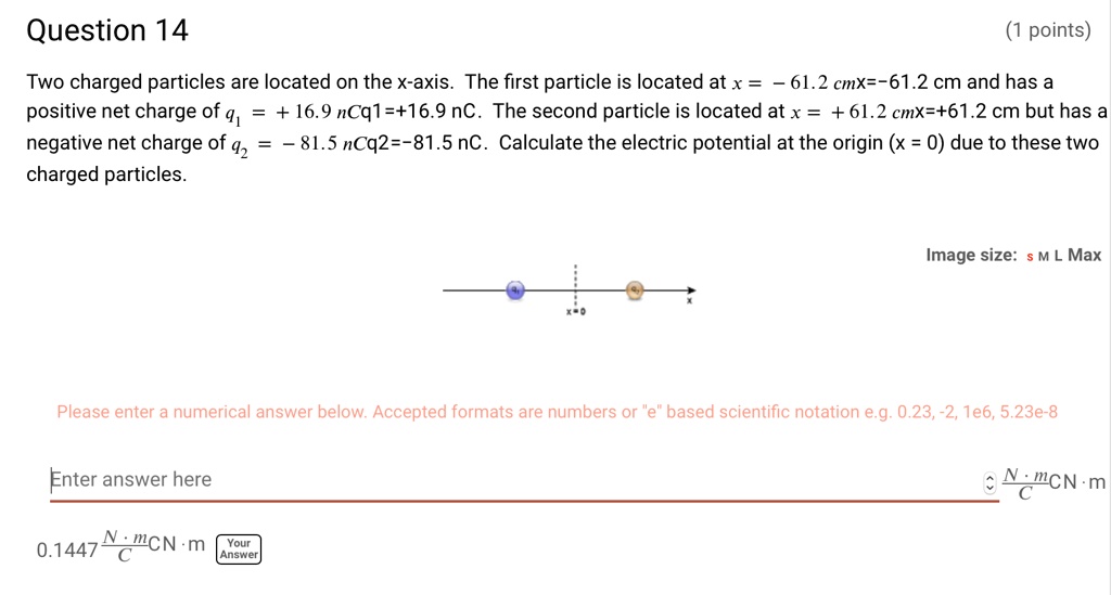 Solved Question 14 Points Two Charged Particles Are Located On The X Axis The First Particle Is Located At X 61 2 Cmx 61 2 Cm And Has A Positive Net Charge Of 4 16 9 Ncq1 16 9