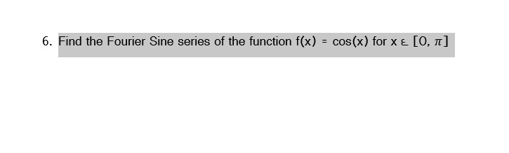Find the Fourier Sine series of the function f(x) = cos(x) for x ? [0, ?]