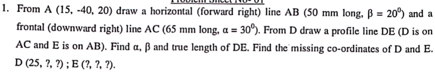 problem sheet no 01 1 from a 15 40 20 draw a horizontal forward right line ab 50 mm long beta 20circ and a frontal downward right line ac 65 mm long alpha 30circ from d draw a profile line d 00762