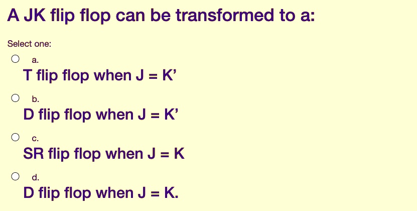 A JK flip flop can be transformed to a: Select one: a. T...