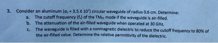 3. Consider an aluminum (= 3.5 × 10^7) circular waveguide of radius 0.6 ...