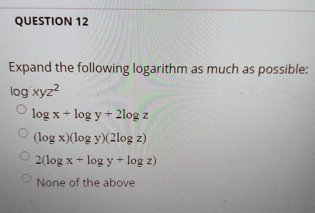 Solved Question 12 Expand The Following Logarithm As Much As Possible Log Xyz Log I I Log 2log Z Log X Log Y 2log 2 2 Log X T Log M Log Z None Of