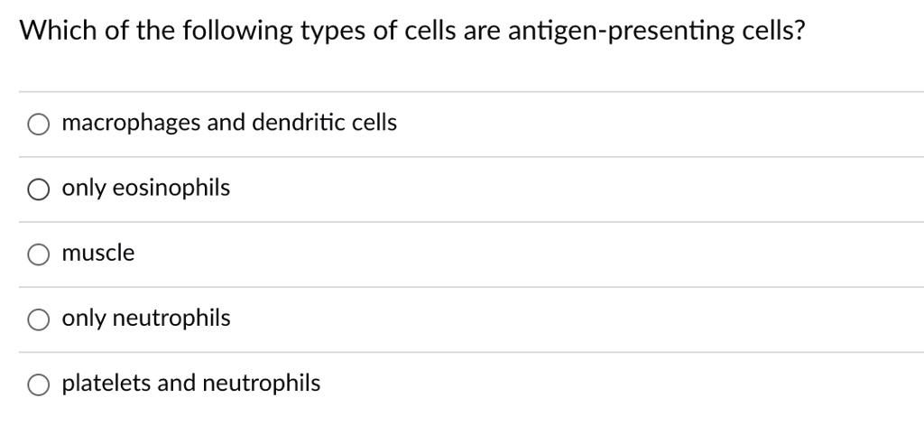 Which of the following types of cells are antigen-presenting cells?

macrophages and dendritic cells

only eosinophils

muscle

only neutrophils

platelets and neutrophils