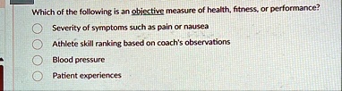 which of the following is an objective measure of health fitness or performance severity of symptoms such as pain or nausea athlete skill ranking based on coachs observations blood pressure  49509