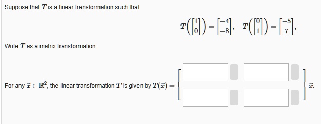 Suppose that T is a linear transformation such that T = , T = , Write T ...