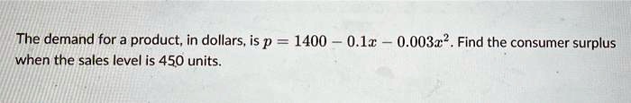The demand for a product, in dollars, is p = 1400 - 0.1x - 0.003x^2. Find the consumer surplus when the sales level is 450 units.