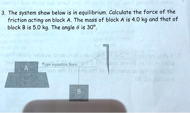 3. The system show below is in equilibrium. Calculate the force of the friction acting on block A. The mass of block A is 4.0 kg and that of block B is 5.0 kg. The angle ? is 30°.