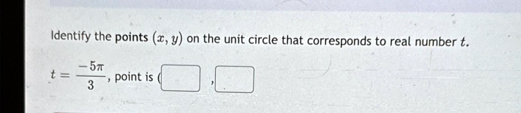 Identify the points (x, y) on the unit circle that corresponds to real number t.
t = (-5π)/(3), point is (?, ?)