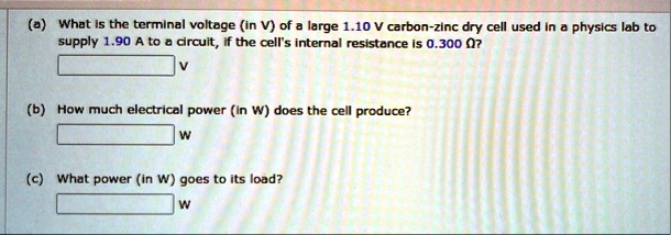 a what is the terminal voltage in v of a large 110 v carbon zinc dry cell used in a physics lab to supply 190 a to a circuit if the cells internal resistance is 0300 omega v b how much elect 51495