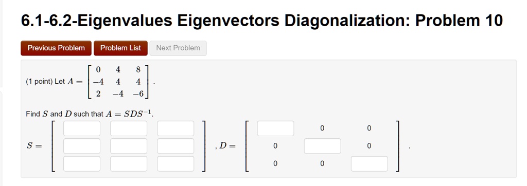 (1 point) Let A = 
    < b m a t r i x >. 
 Find S and D such that A = SDS^-1. 
 S = 
    < b m a t r i x >, D = 
    < b m a t r i x >.