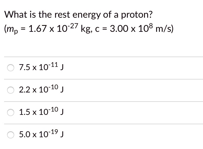 What is the rest energy of a proton?
(mp = 1.67 x 10^-27 kg, c = 3.00 x 10^8 m/s)
7.5 x 10^-11 J
2.2 x 10^-10 J
1.5 x 10^-10 J
5.0 x 10^-19 J