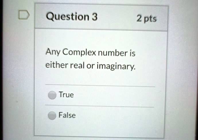Question 3
2 pts
Any Complex number is
either real or imaginary.
True
False