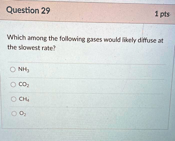 Question 29 1 pts Which among the following gases would likely diffuse