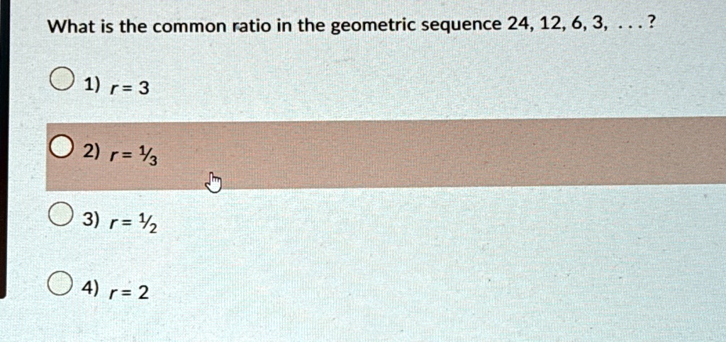 What is the common ratio in the geometric sequence 24, 12, 6, 3, ...?
1) r = 3
2) r = (1)/(3)
3) r = (1)/(2)
4) r = 2