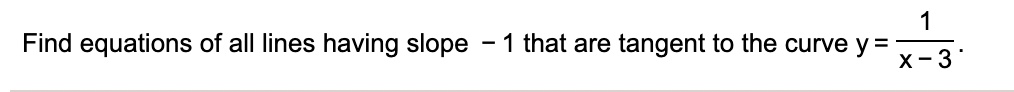 Find equations of all lines having slope - 1 that are tangent to the curve y = 1 / (x - 3).
