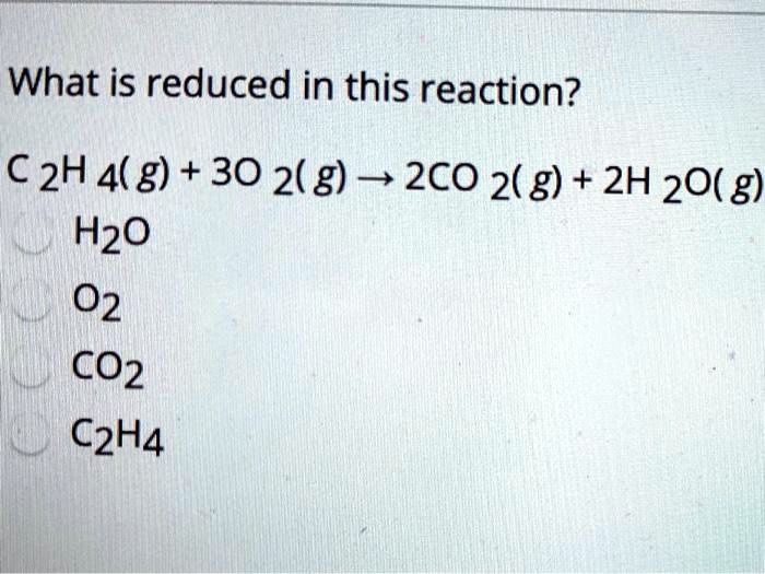 SOLVED What is reduced in this reaction C2H4 g 3O2 g