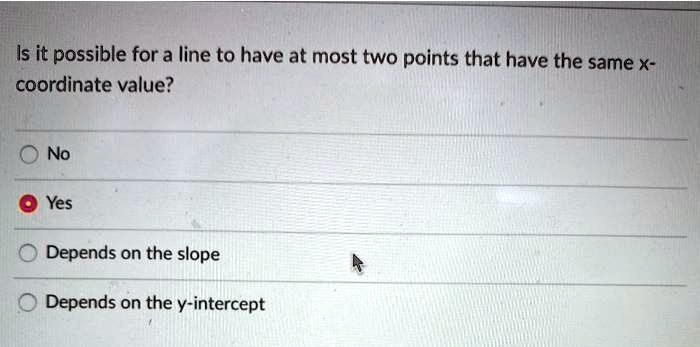 is it possible for a line to have at most two points that have the same x coordinate value no yes depends on the slope depends on the y intercept 78473