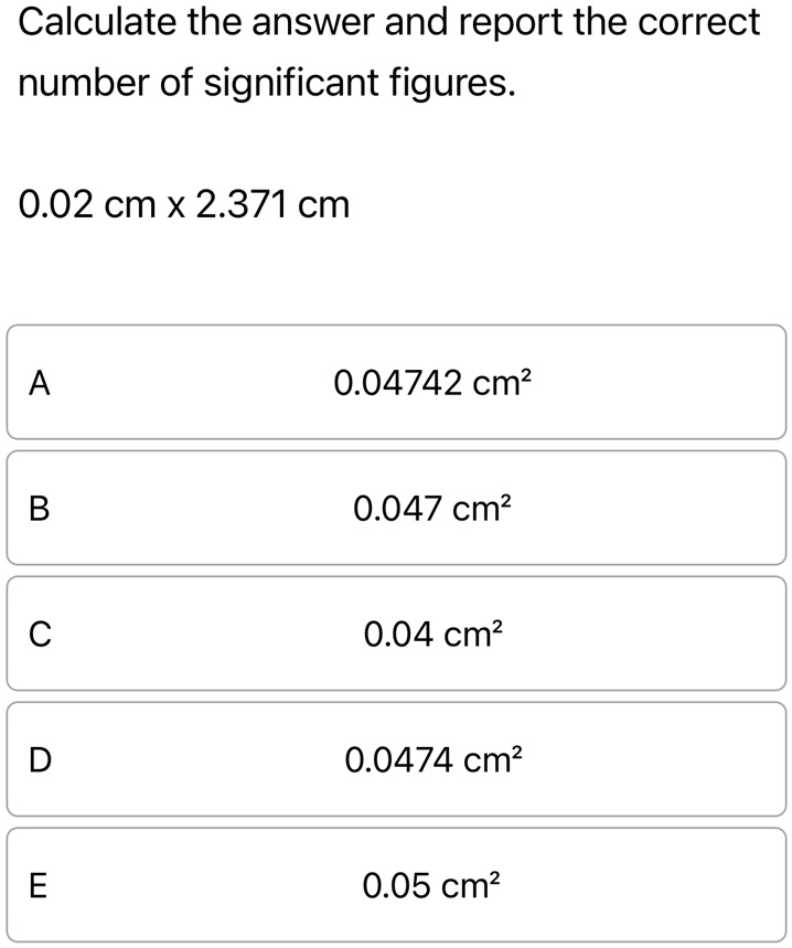 calculate the answer and report the correct number of significant figures 002 cm x 2371 cm a 004742 cm2 b 0047 cm2 c 004 cm2 d 00474 cm2 e 005 cm2 56523