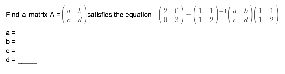 Find a matrix A = 
    < p m a t r i x > satisfies the equation < p m a t r i x >
 = 
    < p m a t r i x >
 - 1 
    < p m a t r i x >

    < p m a t r i x > 
a = 

b = 

c = 

d = 