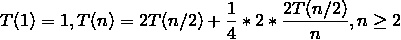 T(1) = 1, T(n) = 2T(n/2) + (1)/(4) * 2 * (2T(n/2))/(n), n ≥ 2
