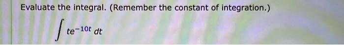 Evaluate the integral. (Remember the constant of integration.)
? te^-10t dt