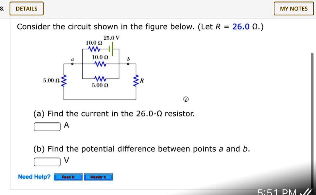 Consider the circuit shown in the figure below. (Let R = 26.0 ?.)

(a) Find the current in the 26.0-? resistor.
A
(b) Find the potential difference between points a and b.
V