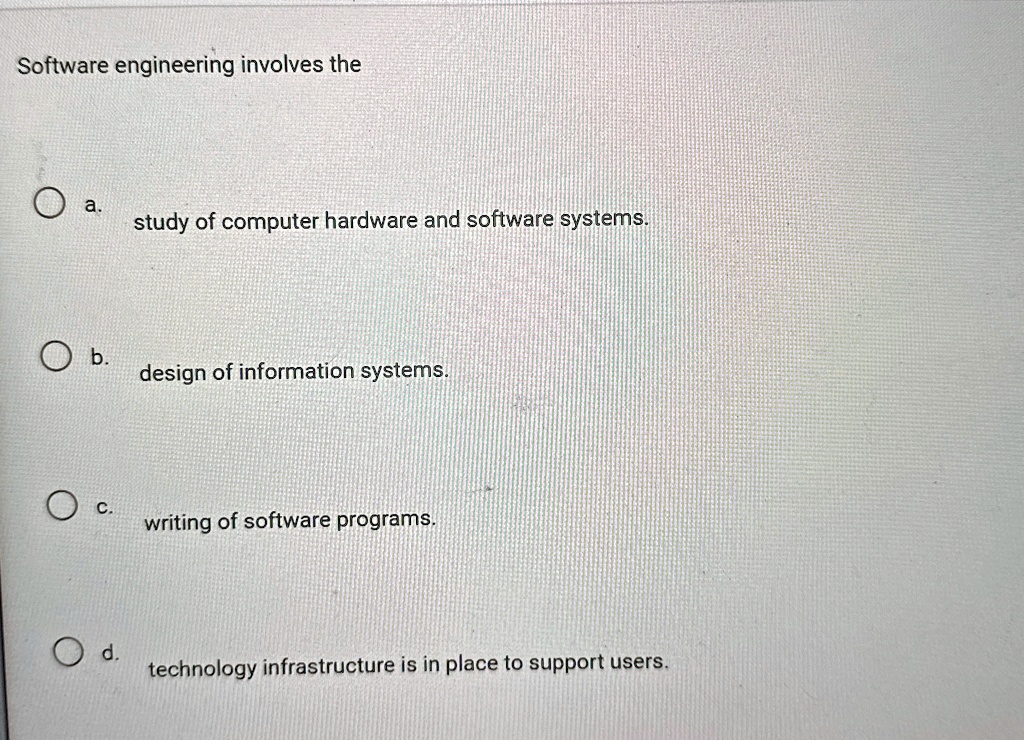 software engineering involves the a study of computer hardware and software systems b design of information systems c writing of software programs d technology infrastructure is in place to  98678