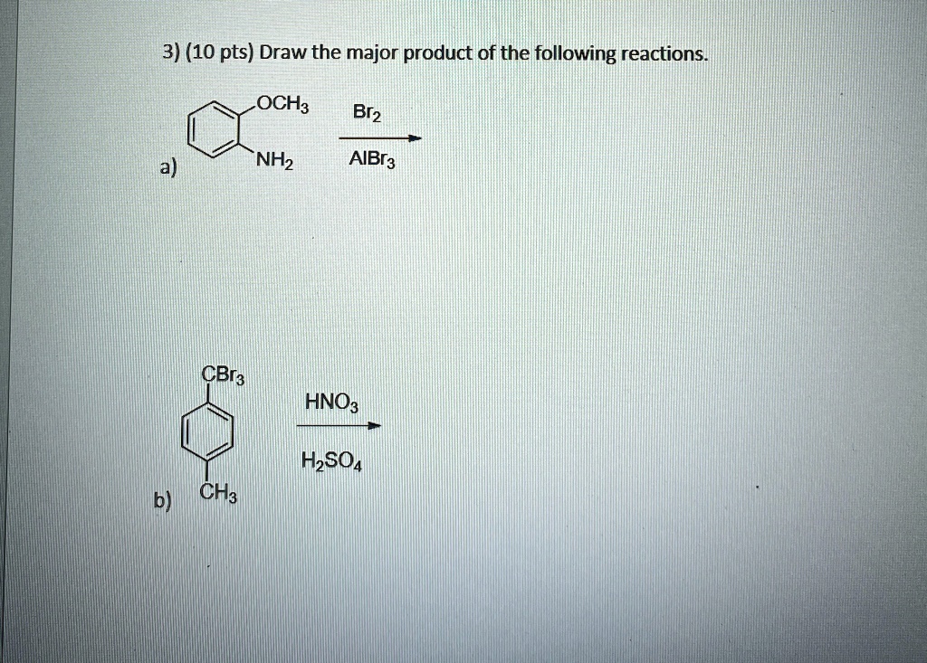3) (10 pts) Draw the major product of the following reactions.
OCH3
a)
NH2
Br2
AlBr3
CBr3
HNO3
H2SO4
b) CH3