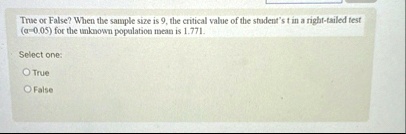 true or false when the sample size is 9 the critical value of the students t in a right tailed test alpha005 for the unknown population mean is 1771 select one true false 57662